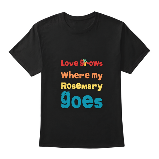 Love Grows Where My Rosemary Goes Tshirt